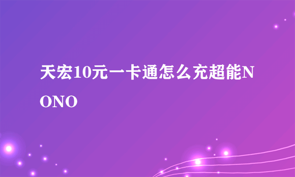 天宏10元一卡通怎么充超能NONO