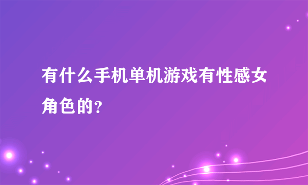 有什么手机单机游戏有性感女角色的？