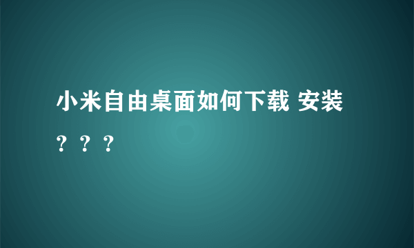 小米自由桌面如何下载 安装？？？