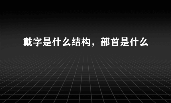 戴字是什么结构，部首是什么