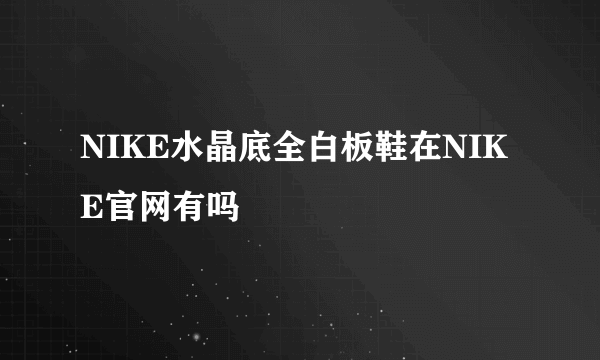 NIKE水晶底全白板鞋在NIKE官网有吗