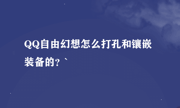 QQ自由幻想怎么打孔和镶嵌装备的？`