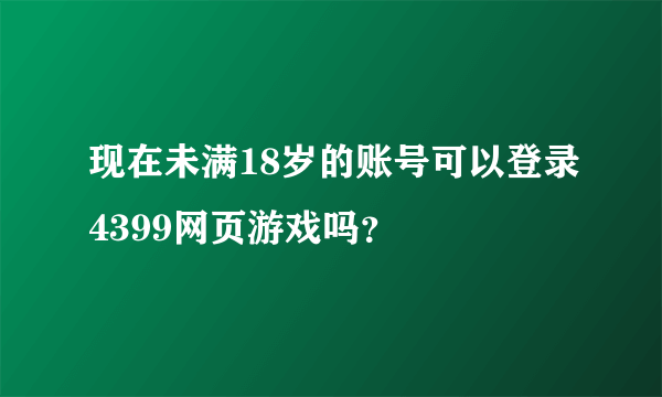 现在未满18岁的账号可以登录4399网页游戏吗？