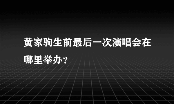 黄家驹生前最后一次演唱会在哪里举办？