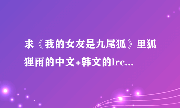 求《我的女友是九尾狐》里狐狸雨的中文+韩文的lrc歌词，谢谢