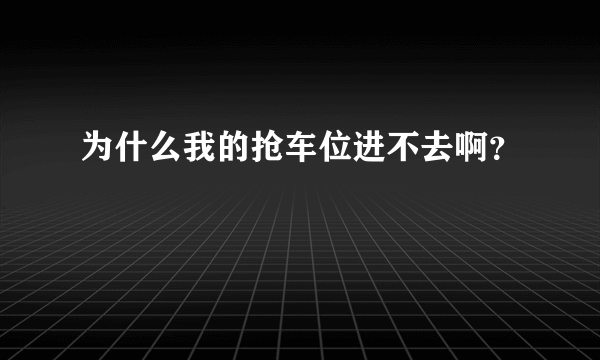 为什么我的抢车位进不去啊？