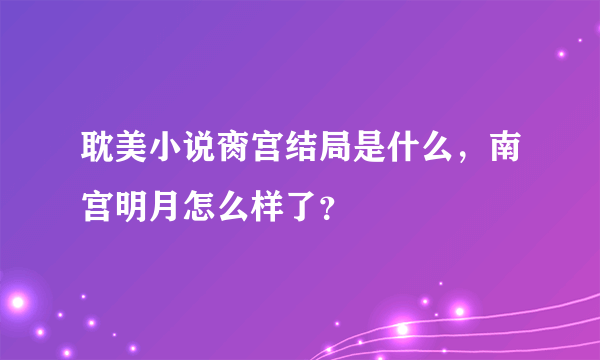 耽美小说脔宫结局是什么，南宫明月怎么样了？