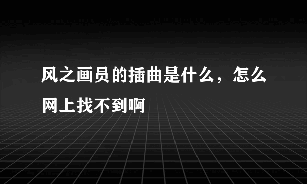 风之画员的插曲是什么，怎么网上找不到啊