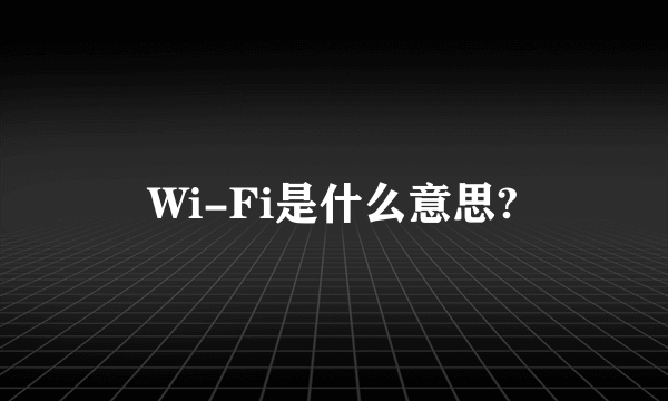 Wi-Fi是什么意思?