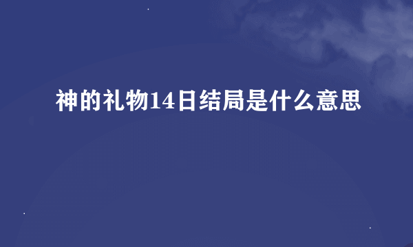 神的礼物14日结局是什么意思