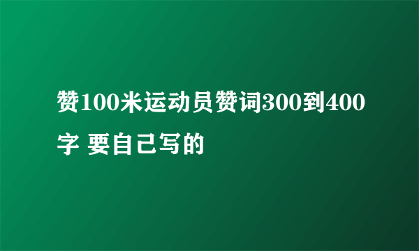 赞100米运动员赞词300到400字 要自己写的