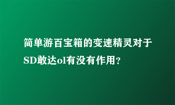 简单游百宝箱的变速精灵对于SD敢达ol有没有作用？