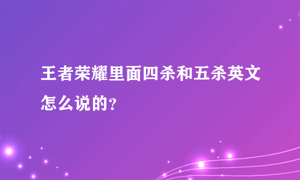 王者荣耀里面四杀和五杀英文怎么说的？