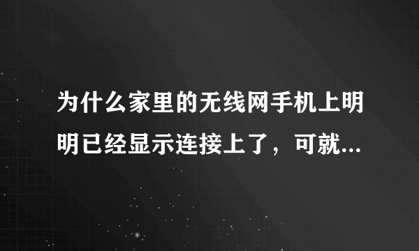 为什么家里的无线网手机上明明已经显示连接上了，可就是不能用是怎么回事