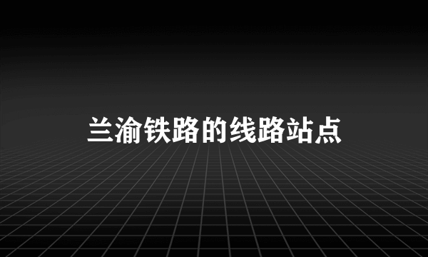 兰渝铁路的线路站点