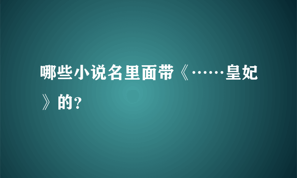 哪些小说名里面带《……皇妃》的？