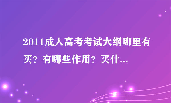 2011成人高考考试大纲哪里有买？有哪些作用？买什么出版社的较好？