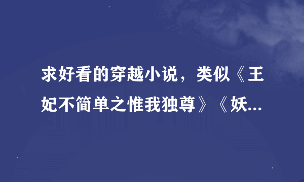 求好看的穿越小说，类似《王妃不简单之惟我独尊》《妖孽我休了你》《弃妃绝爱》这类的！