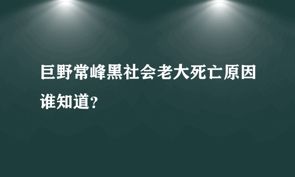 巨野常峰黑社会老大死亡原因谁知道？