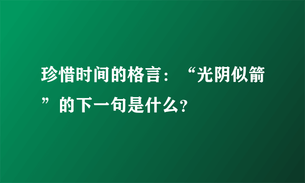 珍惜时间的格言：“光阴似箭”的下一句是什么？