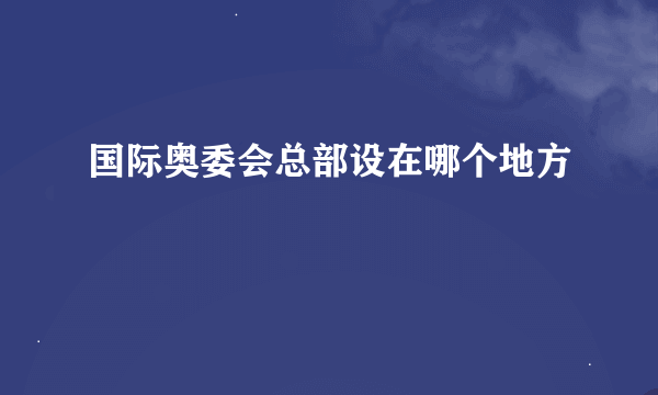 国际奥委会总部设在哪个地方