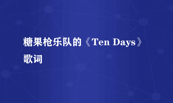 糖果枪乐队的《Ten Days》 歌词