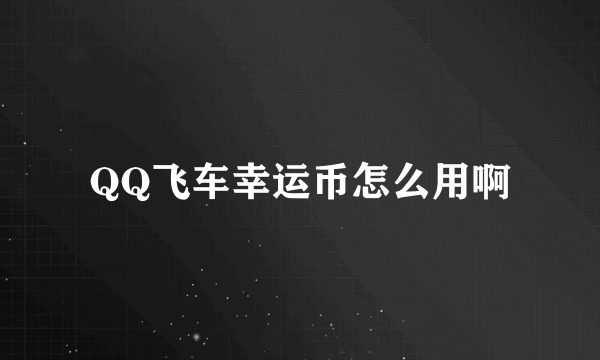 QQ飞车幸运币怎么用啊