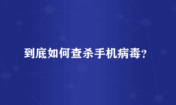 到底如何查杀手机病毒？