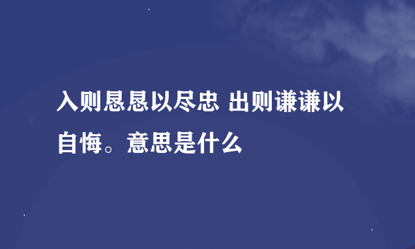 入则恳恳以尽忠 出则谦谦以自悔。意思是什么