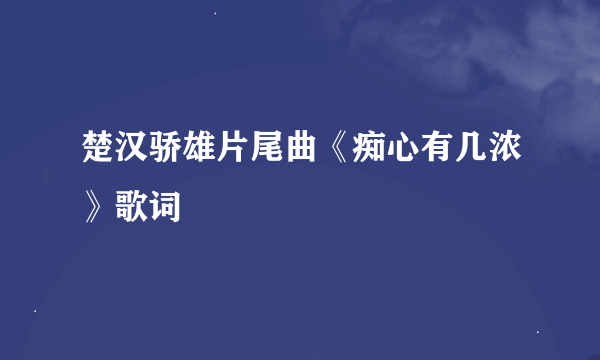 楚汉骄雄片尾曲《痴心有几浓》歌词