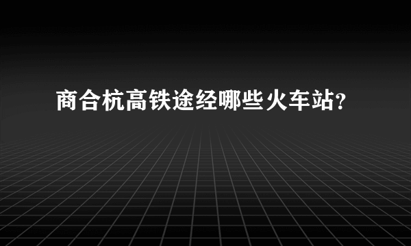 商合杭高铁途经哪些火车站？