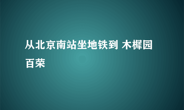 从北京南站坐地铁到 木樨园百荣