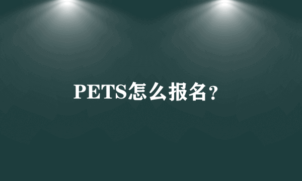 PETS怎么报名？