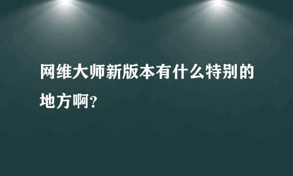 网维大师新版本有什么特别的地方啊？