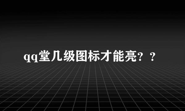 qq堂几级图标才能亮？？