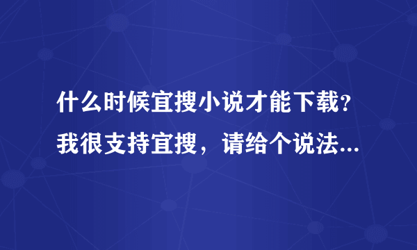 什么时候宜搜小说才能下载？我很支持宜搜，请给个说法。谢谢。