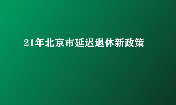 21年北京市延迟退休新政策