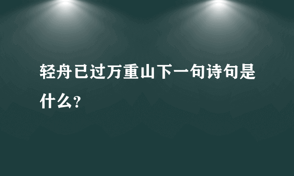 轻舟已过万重山下一句诗句是什么？