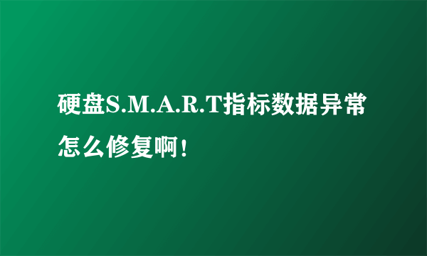 硬盘S.M.A.R.T指标数据异常怎么修复啊！