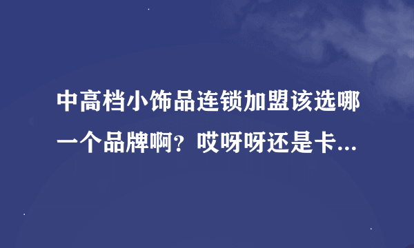 中高档小饰品连锁加盟该选哪一个品牌啊？哎呀呀还是卡优密呢？