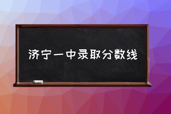 济宁一中录取分数线济宁一中最好的班？