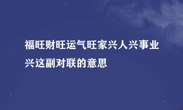 福旺财旺运气旺家兴人兴事业兴这副对联的意思