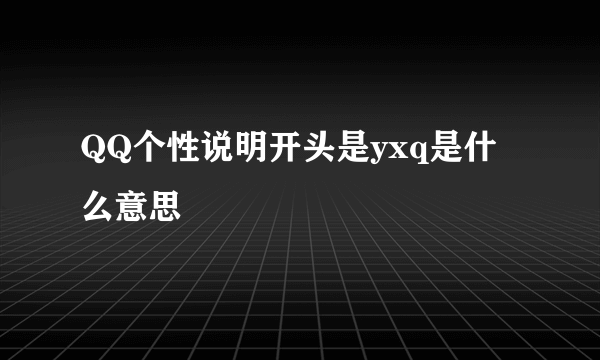 QQ个性说明开头是yxq是什么意思