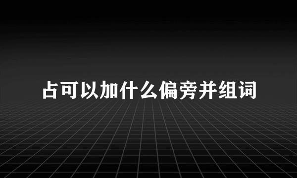 占可以加什么偏旁并组词