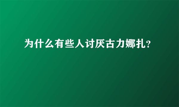 为什么有些人讨厌古力娜扎？