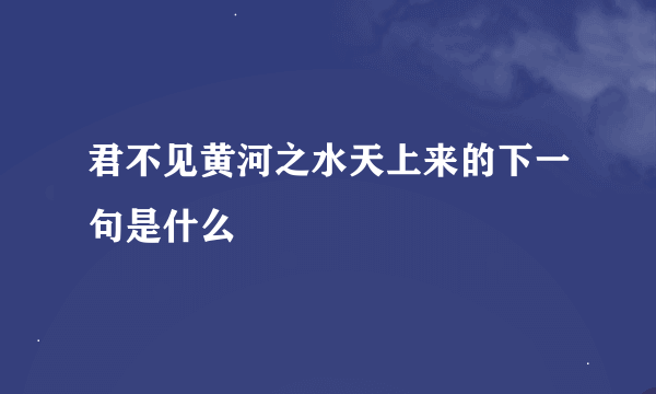 君不见黄河之水天上来的下一句是什么