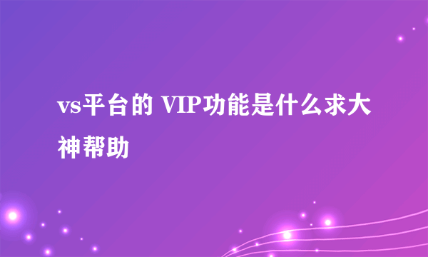 vs平台的 VIP功能是什么求大神帮助