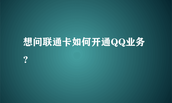 想问联通卡如何开通QQ业务？