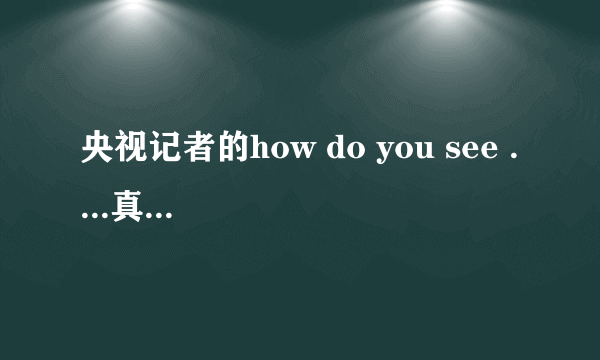 央视记者的how do you see ....真的有问题吗?