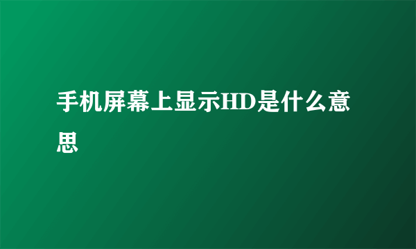 手机屏幕上显示HD是什么意思